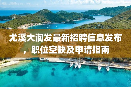 尤溪大潤發(fā)最新招聘信息發(fā)布，職位空缺及申請指南