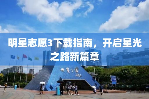 明星志愿3下載指南，開啟星光之路新篇章