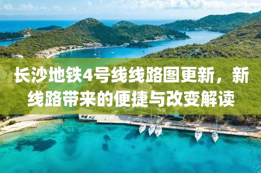 長(zhǎng)沙地鐵4號(hào)線線路圖更新，新線路帶來(lái)的便捷與改變解讀