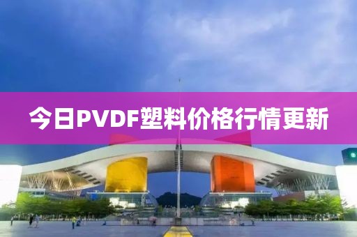 今日PVDF塑料價(jià)格行情更新