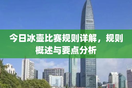今日冰壺比賽規(guī)則詳解，規(guī)則概述與要點(diǎn)分析