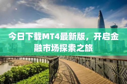 今日下載MT4最新版，開(kāi)啟金融市場(chǎng)探索之旅
