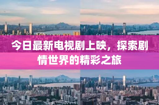 今日最新電視劇上映，探索劇情世界的精彩之旅