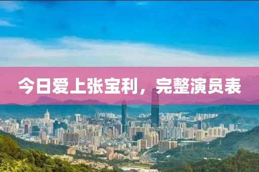今日愛上張寶利，完整演員表