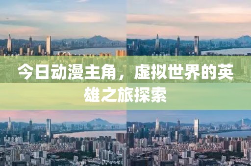 今日動(dòng)漫主角，虛擬世界的英雄之旅探索