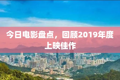 今日電影盤點(diǎn)，回顧2019年度上映佳作