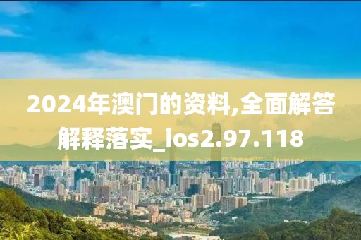 2024年澳門的資料,全面解答解釋落實(shí)_ios2.97.118