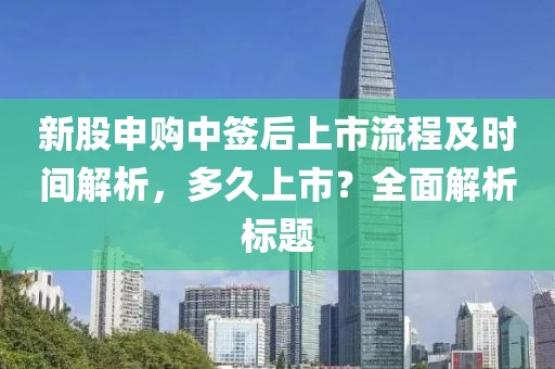 新股申購中簽后上市流程及時(shí)間解析，多久上市？全面解析標(biāo)題