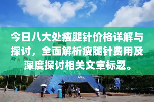 今日八大處瘦腿針價(jià)格詳解與探討，全面解析瘦腿針費(fèi)用及深度探討相關(guān)文章標(biāo)題。
