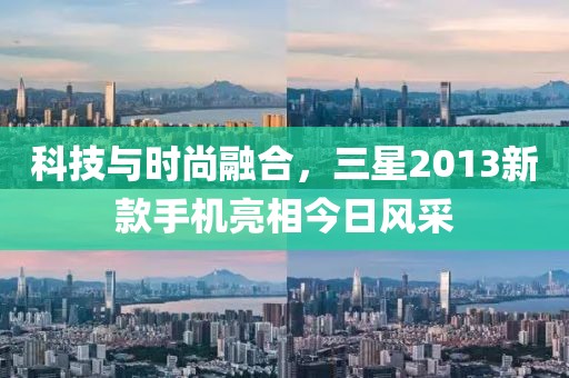 科技與時尚融合，三星2013新款手機(jī)亮相今日風(fēng)采