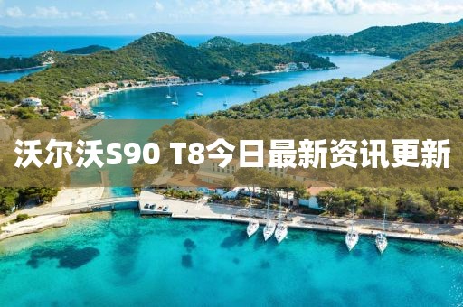 沃爾沃S90 T8今日最新資訊更新