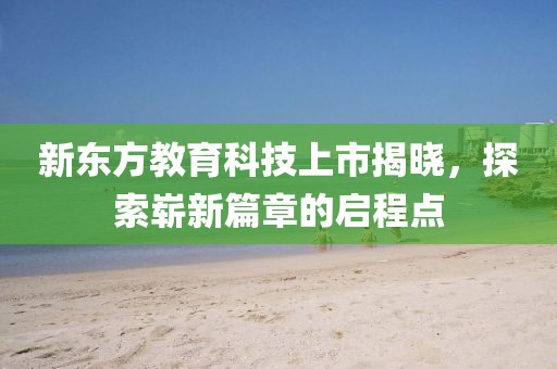新東方教育科技上市揭曉，探索嶄新篇章的啟程點(diǎn)