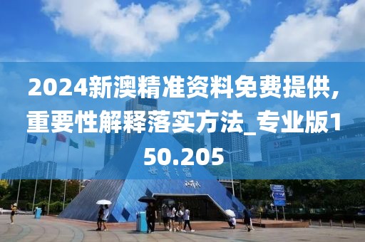 2024新澳精準(zhǔn)資料免費(fèi)提供,重要性解釋落實(shí)方法_專業(yè)版150.205