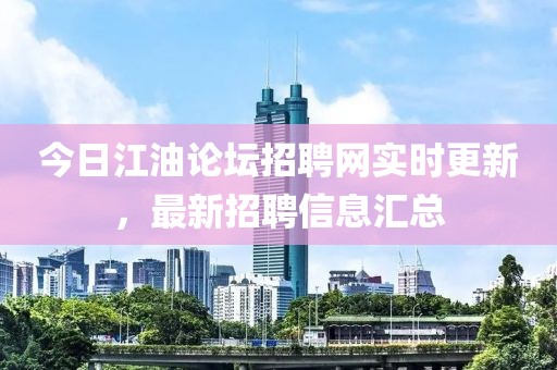 今日江油論壇招聘網(wǎng)實時更新，最新招聘信息匯總