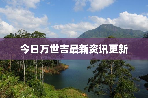 今日萬世吉最新資訊更新