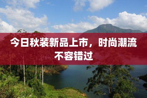 今日秋裝新品上市，時尚潮流不容錯過