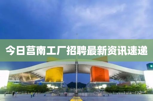 今日莒南工廠(chǎng)招聘最新資訊速遞