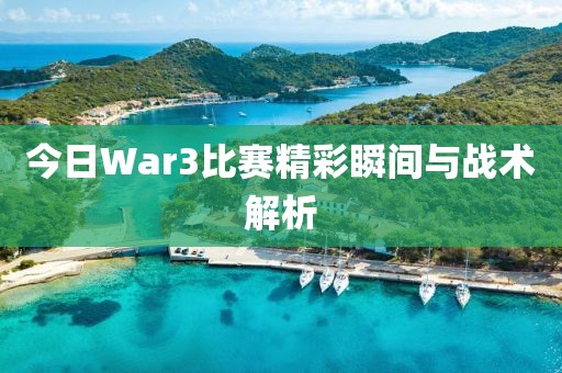 今日War3比賽精彩瞬間與戰(zhàn)術(shù)解析