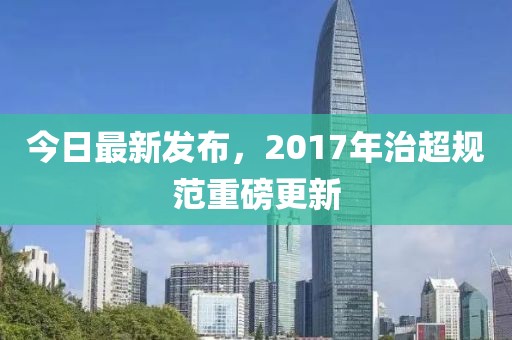 今日最新發(fā)布，2017年治超規(guī)范重磅更新