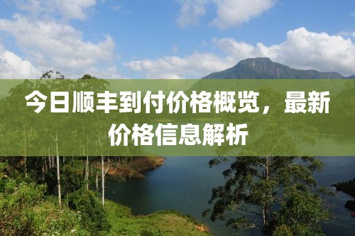 今日順豐到付價(jià)格概覽，最新價(jià)格信息解析