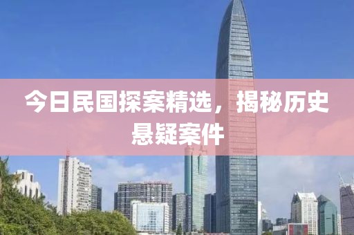 今日民國(guó)探案精選，揭秘歷史懸疑案件