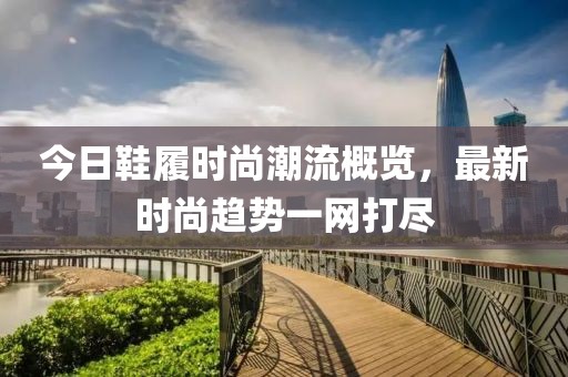 今日鞋履時尚潮流概覽，最新時尚趨勢一網打盡