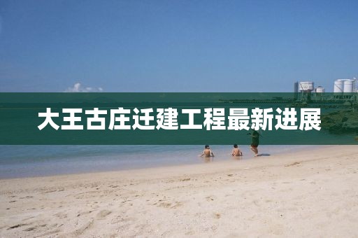 大王古莊遷建工程最新進展