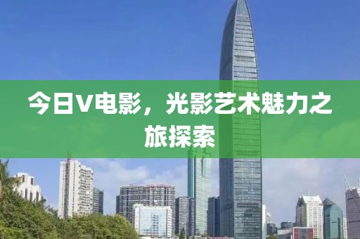 今日V電影，光影藝術魅力之旅探索