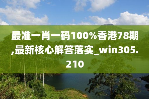最準(zhǔn)一肖一碼100%香港78期,最新核心解答落實(shí)_win305.210