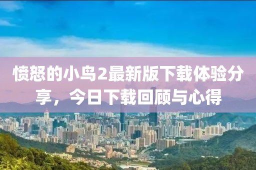 憤怒的小鳥2最新版下載體驗(yàn)分享，今日下載回顧與心得