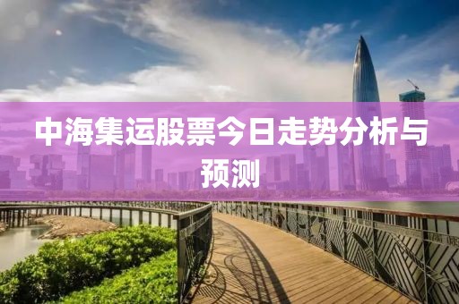 中海集運(yùn)股票今日走勢(shì)分析與預(yù)測(cè)