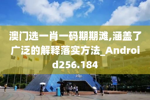 澳門選一肖一碼期期灘,涵蓋了廣泛的解釋落實(shí)方法_Android256.184