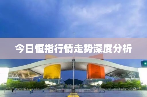 今日恒指行情走勢深度分析
