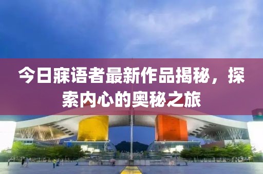 今日寐語者最新作品揭秘，探索內(nèi)心的奧秘之旅