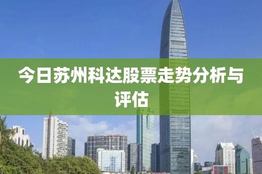 今日蘇州科達(dá)股票走勢分析與評(píng)估