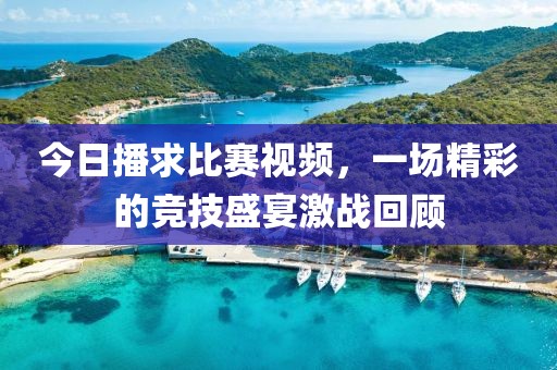 今日播求比賽視頻，一場精彩的競技盛宴激戰(zhàn)回顧