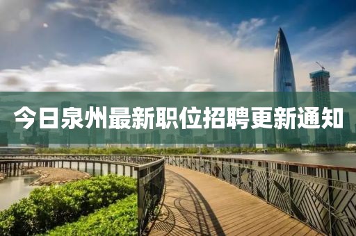今日泉州最新職位招聘更新通知