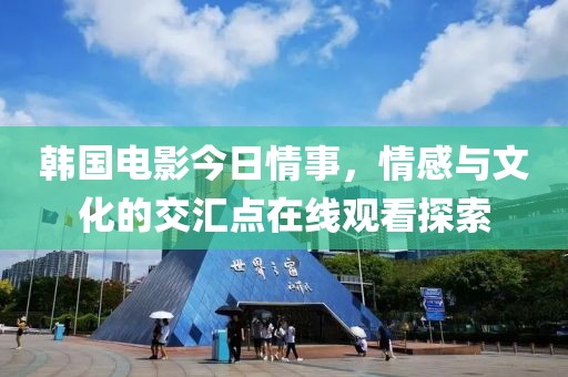 韓國(guó)電影今日情事，情感與文化的交匯點(diǎn)在線觀看探索