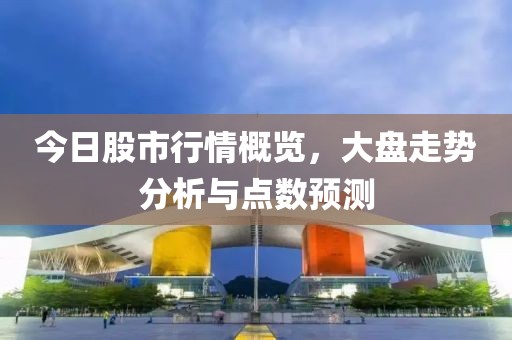 今日股市行情概覽，大盤走勢分析與點數(shù)預(yù)測