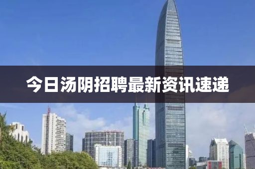 今日湯陰招聘最新資訊速遞