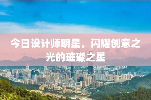 今日設計師明星，閃耀創(chuàng)意之光的璀璨之星