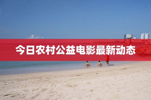 今日農(nóng)村公益電影最新動(dòng)態(tài)