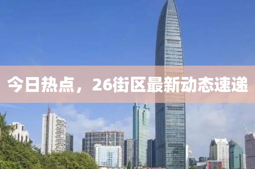 今日熱點(diǎn)，26街區(qū)最新動(dòng)態(tài)速遞