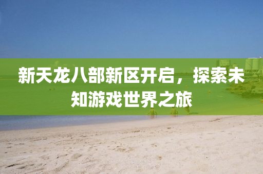 新天龍八部新區(qū)開啟，探索未知游戲世界之旅