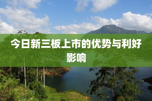 今日新三板上市的優(yōu)勢與利好影響