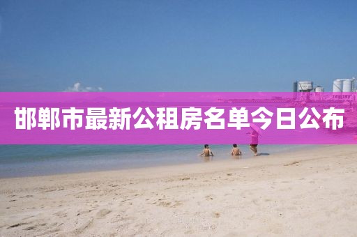邯鄲市最新公租房名單今日公布