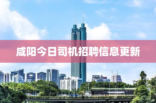咸陽今日司機(jī)招聘信息更新