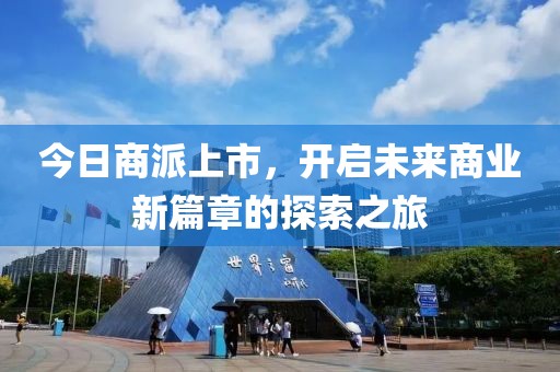今日商派上市，開啟未來商業(yè)新篇章的探索之旅