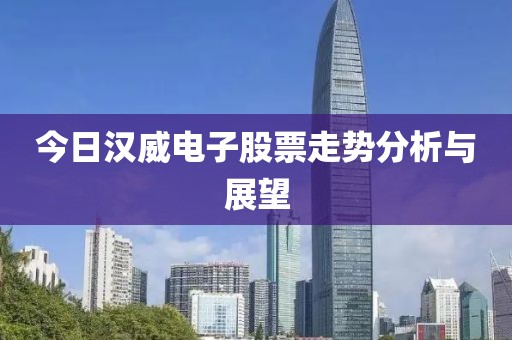 今日漢威電子股票走勢分析與展望
