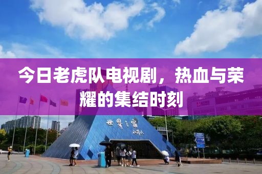 今日老虎隊(duì)電視劇，熱血與榮耀的集結(jié)時(shí)刻